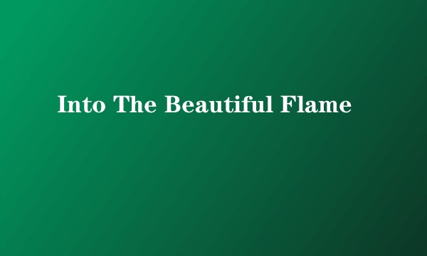 Into The Beautiful Flame