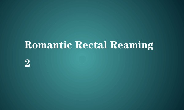 Romantic Rectal Reaming 2