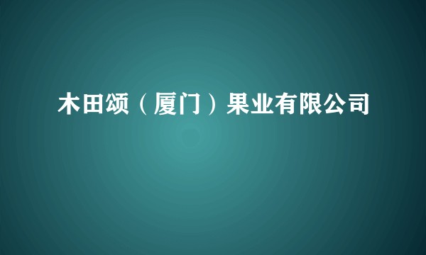 木田颂（厦门）果业有限公司