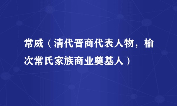 常威（清代晋商代表人物，榆次常氏家族商业奠基人）
