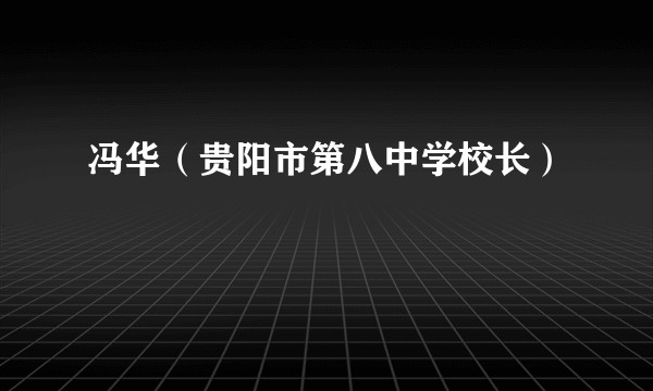 冯华（贵阳市第八中学校长）