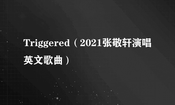 Triggered(2021张敬轩演唱英文歌曲)