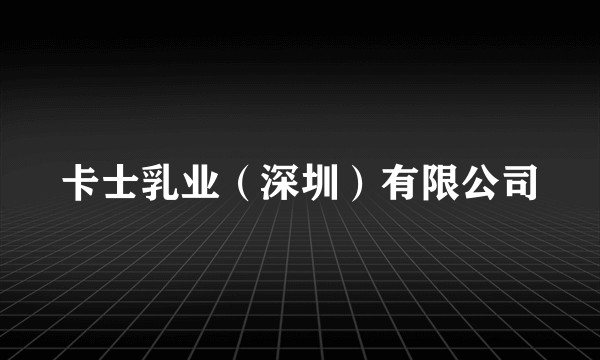 卡士乳业（深圳）有限公司