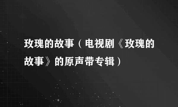 玫瑰的故事（电视剧《玫瑰的故事》的原声带专辑）