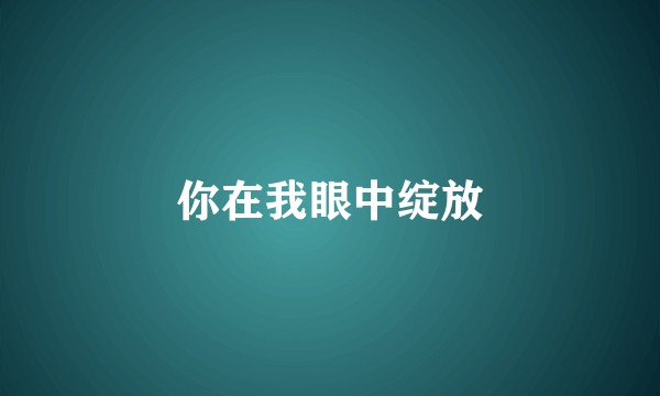你在我眼中绽放