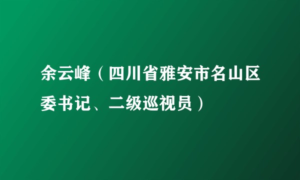 余云峰（四川省雅安市名山区委书记、二级巡视员）