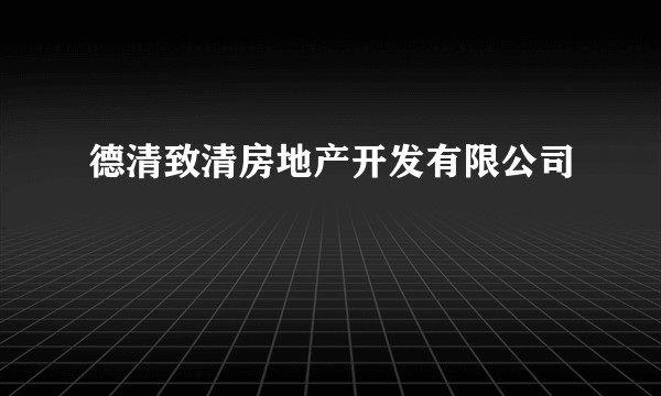 德清致清房地产开发有限公司