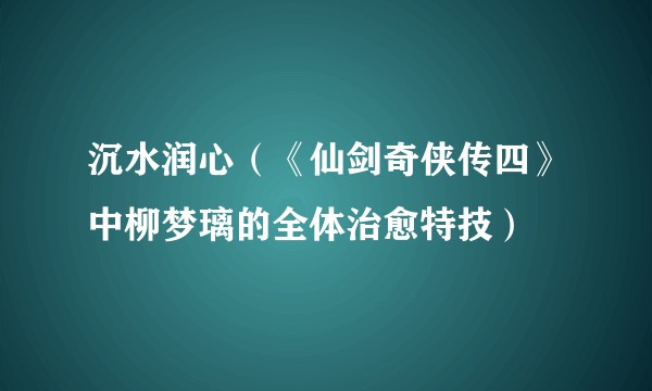 沉水润心（《仙剑奇侠传四》中柳梦璃的全体治愈特技）