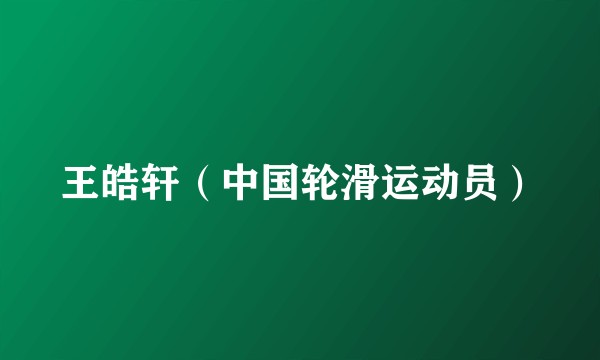 王皓轩（中国轮滑运动员）