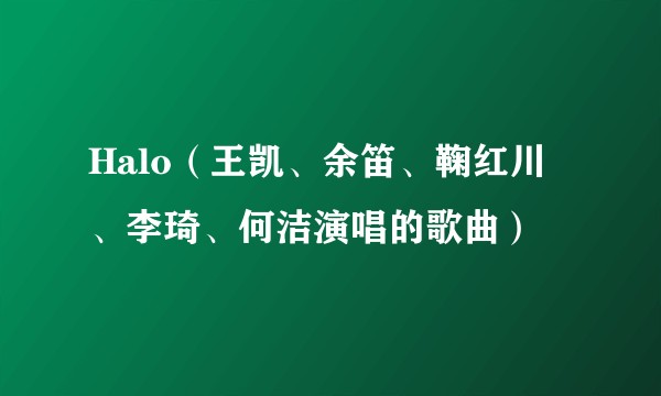 Halo（王凯、余笛、鞠红川、李琦、何洁演唱的歌曲）