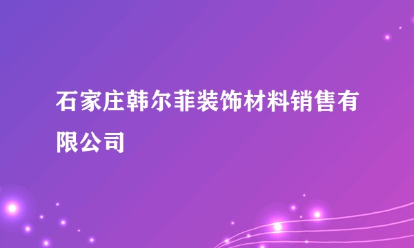石家庄韩尔菲装饰材料销售有限公司