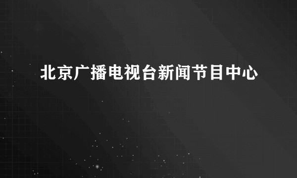 北京广播电视台新闻节目中心