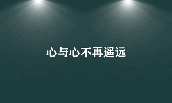 心与心不再遥远