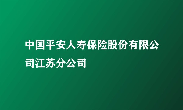 中国平安人寿保险股份有限公司江苏分公司