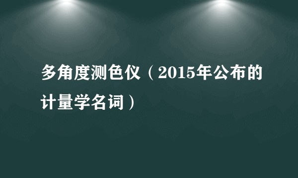 多角度测色仪（2015年公布的计量学名词）