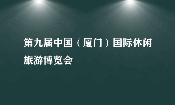 第九届中国（厦门）国际休闲旅游博览会