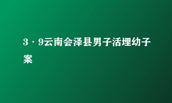 3·9云南会泽县男子活埋幼子案