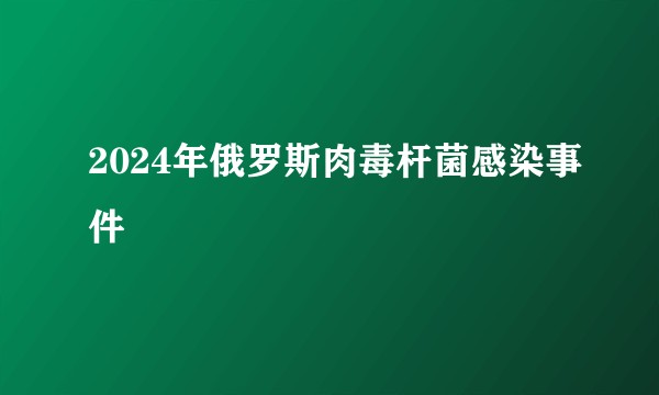 2024年俄罗斯肉毒杆菌感染事件
