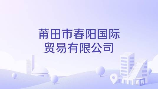 莆田市春阳国际贸易有限公司