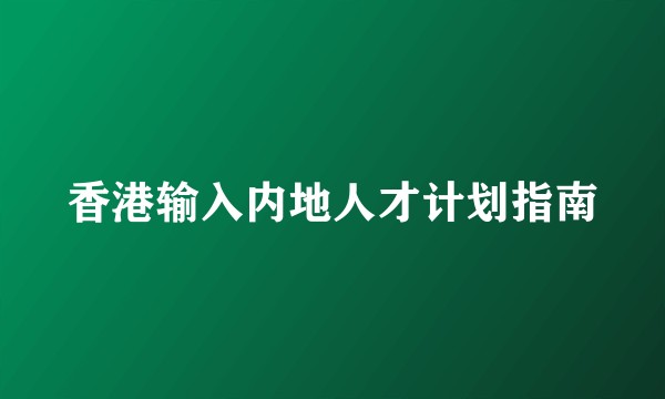 香港输入内地人才计划指南