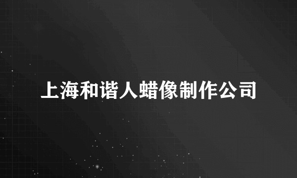 上海和谐人蜡像制作公司