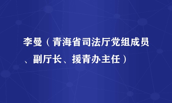李曼（青海省司法厅党组成员、副厅长、援青办主任）