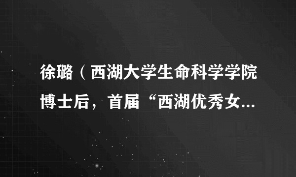 徐璐（西湖大学生命科学学院博士后，首届“西湖优秀女性博士后奖”获得者）