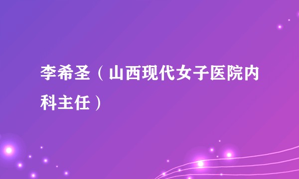 李希圣（山西现代女子医院内科主任）