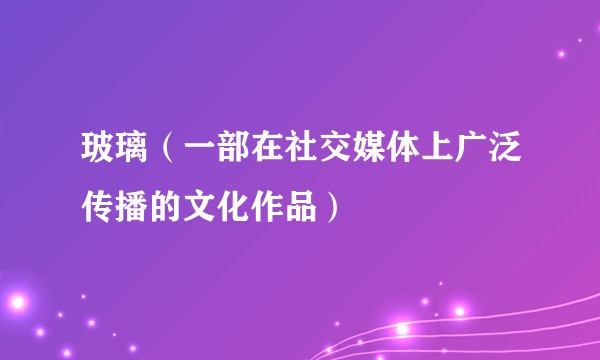 玻璃（一部在社交媒体上广泛传播的文化作品）