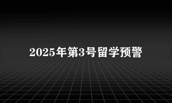 2025年第3号留学预警