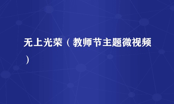 无上光荣（教师节主题微视频）