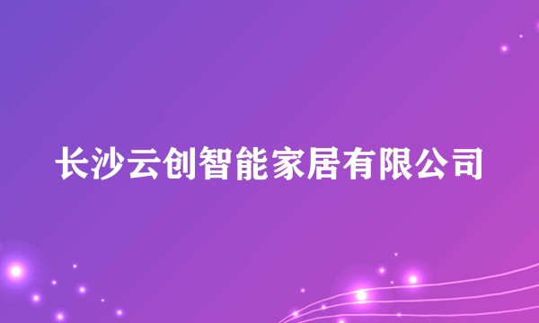 长沙云创智能家居有限公司