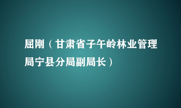 屈刚（甘肃省子午岭林业管理局宁县分局副局长）