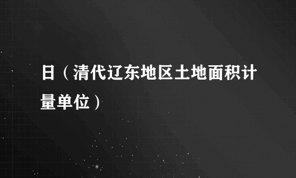 日（清代辽东地区土地面积计量单位）