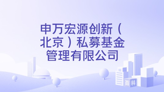 申万宏源创新（北京）私募基金管理有限公司