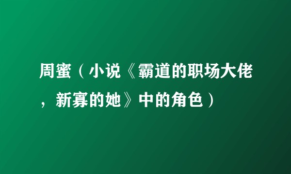 周蜜（小说《霸道的职场大佬，新寡的她》中的角色）