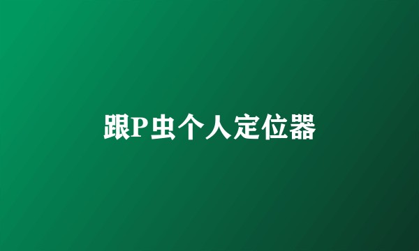 跟P虫个人定位器