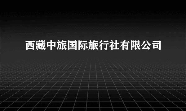 西藏中旅国际旅行社有限公司
