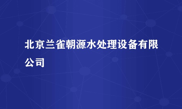 北京兰雀朝源水处理设备有限公司