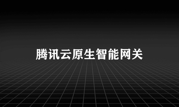 腾讯云原生智能网关
