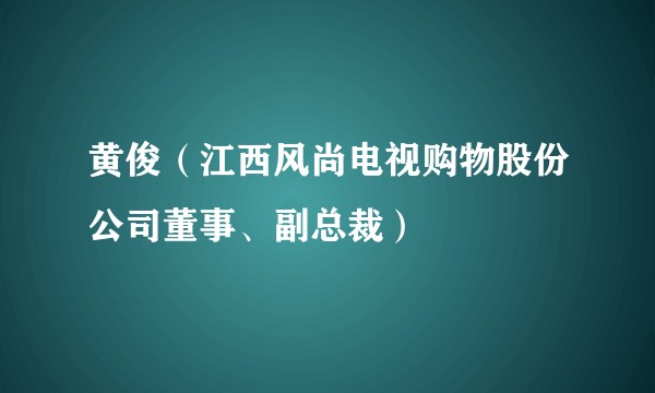 黄俊（江西风尚电视购物股份公司董事、副总裁）