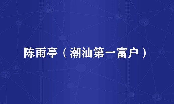 陈雨亭（潮汕第一富户）