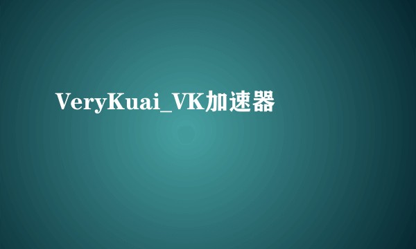 VeryKuai_VK加速器