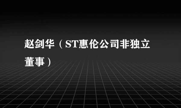 赵剑华（ST惠伦公司非独立董事）