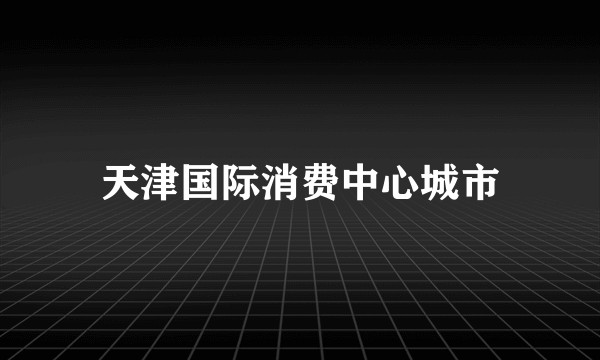 天津国际消费中心城市