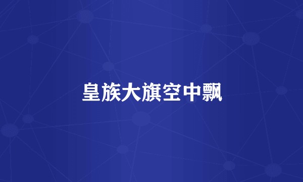 皇族大旗空中飘