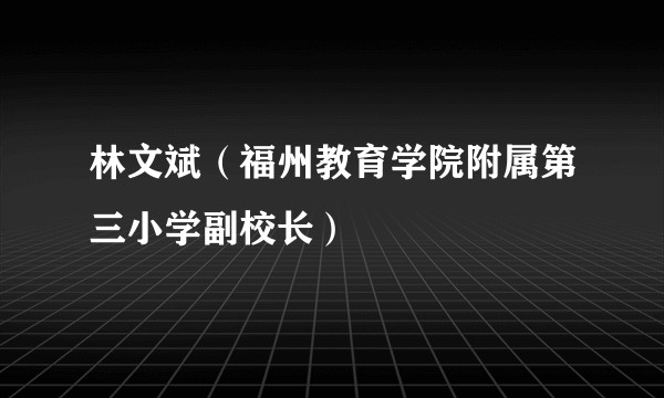 林文斌（福州教育学院附属第三小学副校长）