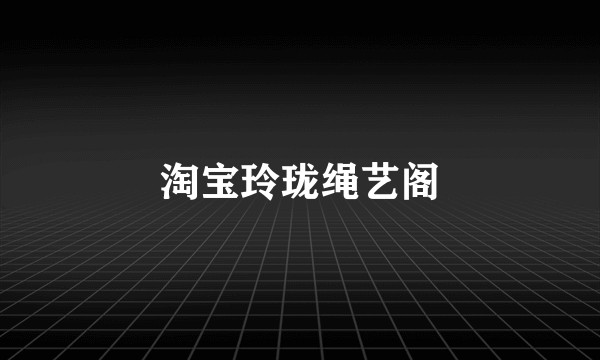 淘宝玲珑绳艺阁