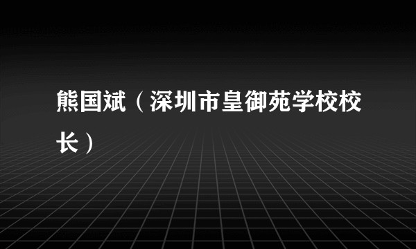 熊国斌（深圳市皇御苑学校校长）