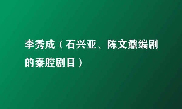 李秀成（石兴亚、陈文鼐编剧的秦腔剧目）
